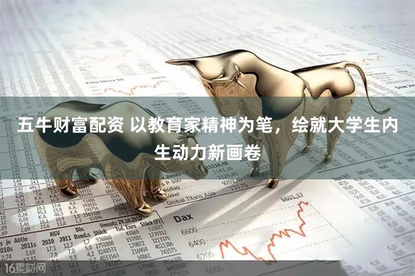 五牛财富配资 以教育家精神为笔，绘就大学生内生动力新画卷