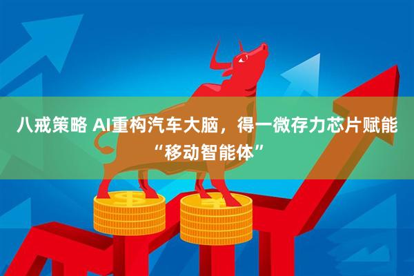 八戒策略 AI重构汽车大脑，得一微存力芯片赋能“移动智能体”