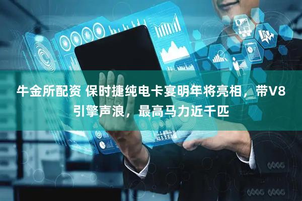 牛金所配资 保时捷纯电卡宴明年将亮相，带V8引擎声浪，最高马力近千匹