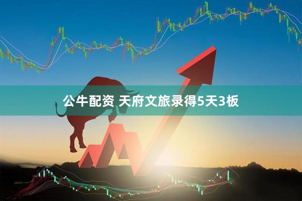 公牛配资 天府文旅录得5天3板
