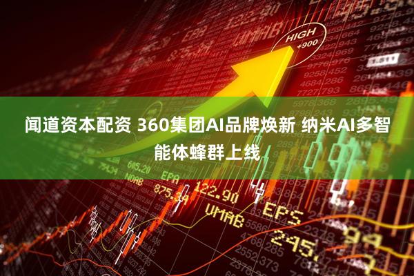 闻道资本配资 360集团AI品牌焕新 纳米AI多智能体蜂群上线