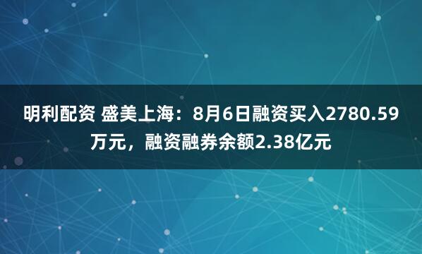明利配资 盛美上海：8月6日融资买入2780.59万元，融资融券余额2.38亿元