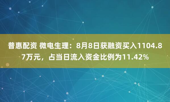 普惠配资 微电生理：8月8日获融资买入1104.87万元，占当日流入资金比例为11.42%
