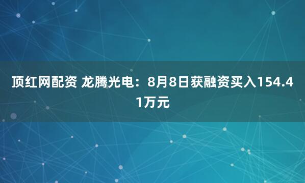 顶红网配资 龙腾光电：8月8日获融资买入154.41万元
