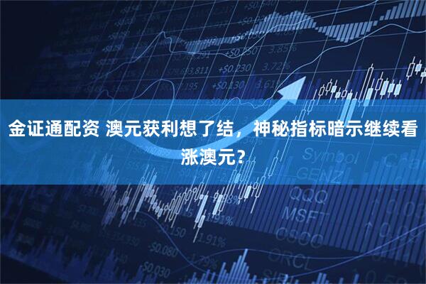 金证通配资 澳元获利想了结，神秘指标暗示继续看涨澳元？