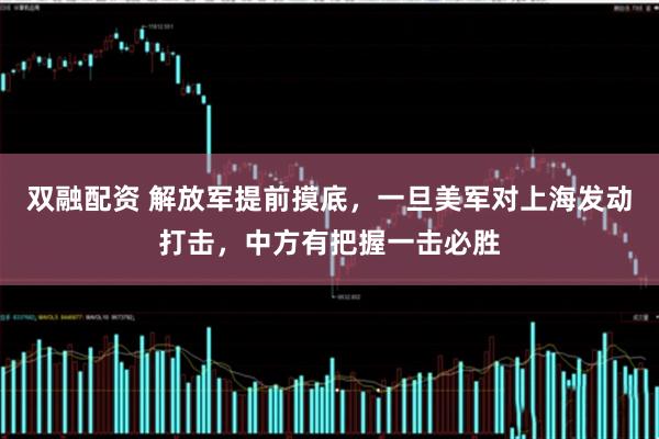 双融配资 解放军提前摸底，一旦美军对上海发动打击，中方有把握一击必胜