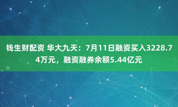 钱生财配资 华大九天：7月11日融资买入3228.74万元，融资融券余额5.44亿元