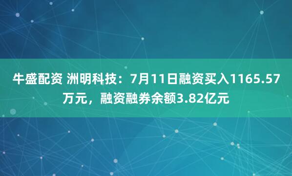 牛盛配资 洲明科技：7月11日融资买入1165.57万元，融资融券余额3.82亿元
